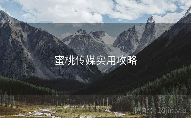 蜜桃传媒实用攻略