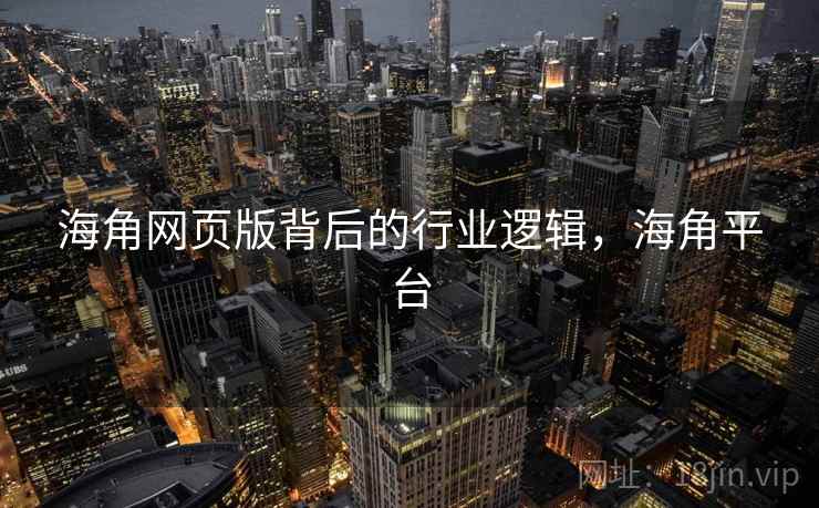 海角网页版背后的行业逻辑，海角平台