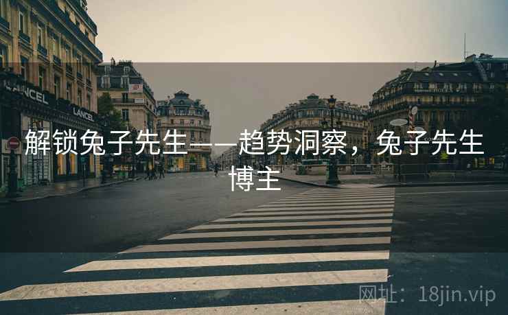 解锁兔子先生——趋势洞察，兔子先生博主
