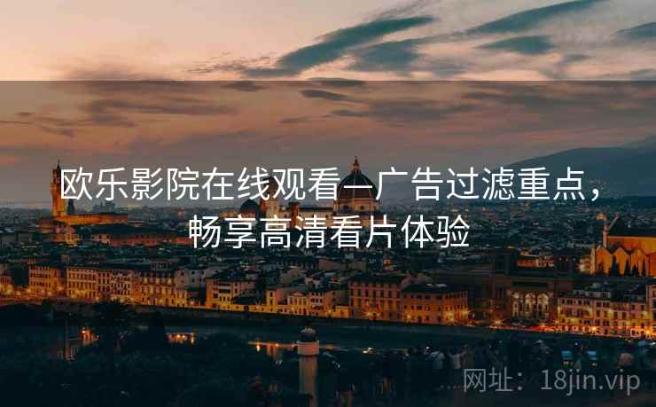 欧乐影院在线观看—广告过滤重点，畅享高清看片体验
