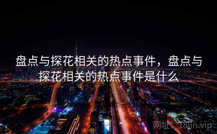 盘点与探花相关的热点事件，盘点与探花相关的热点事件是什么