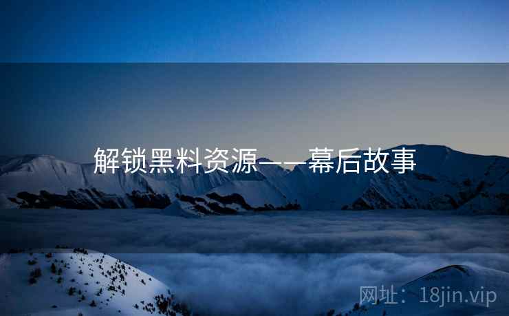 解锁黑料资源——幕后故事