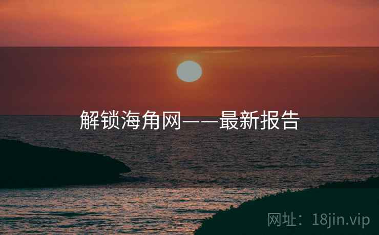 解锁海角网——最新报告