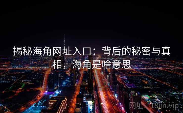揭秘海角网址入口：背后的秘密与真相，海角是啥意思