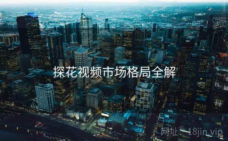 探花视频市场格局全解
