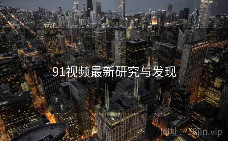 91视频最新研究与发现