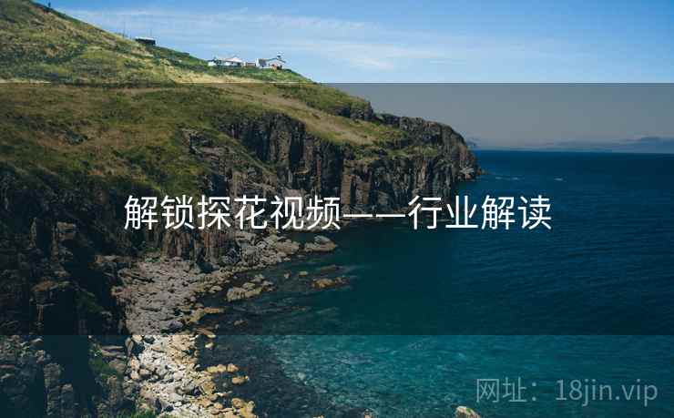 解锁探花视频——行业解读