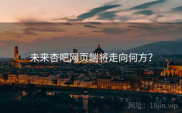 未来杏吧网页端将走向何方？