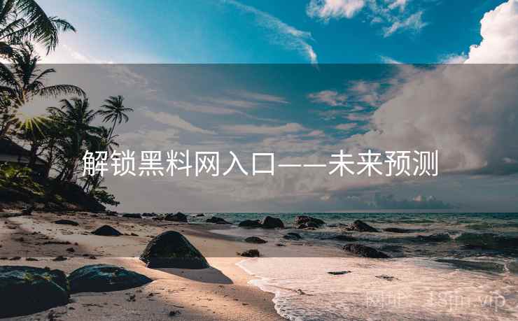 解锁黑料网入口——未来预测