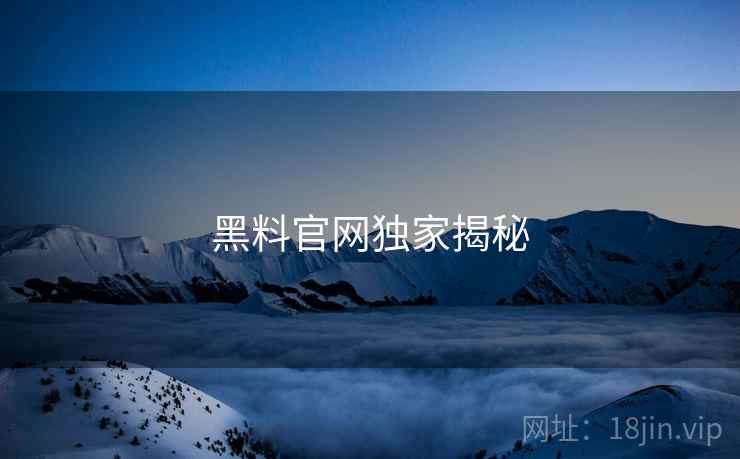 黑料官网独家揭秘