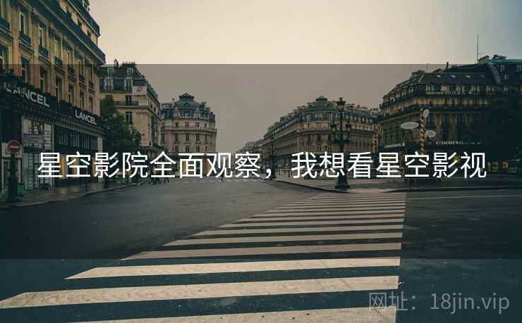 星空影院全面观察，我想看星空影视