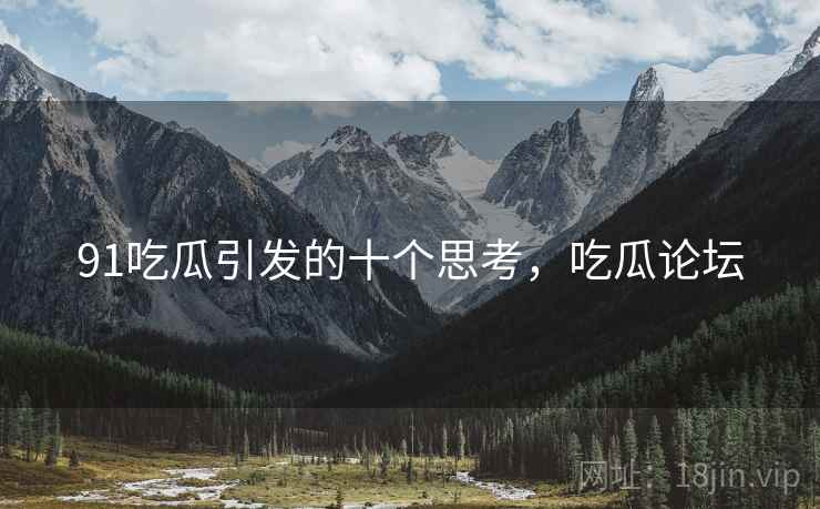 91吃瓜引发的十个思考，吃瓜论坛