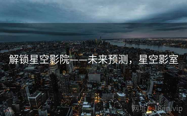 解锁星空影院——未来预测，星空影室