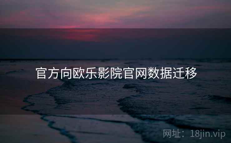 官方向欧乐影院官网数据迁移