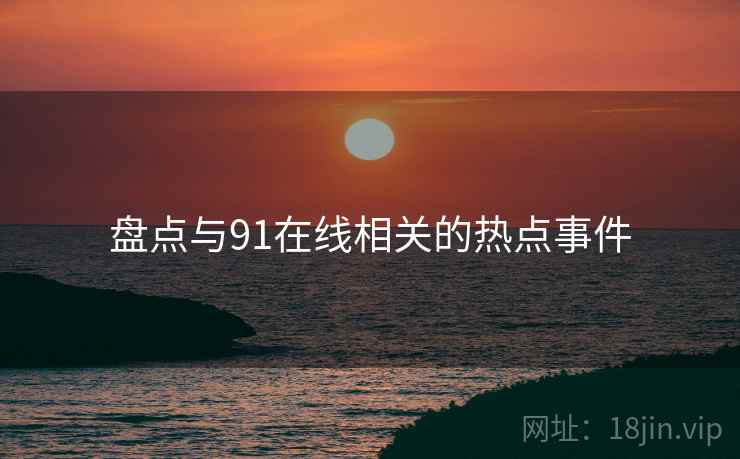 盘点与91在线相关的热点事件