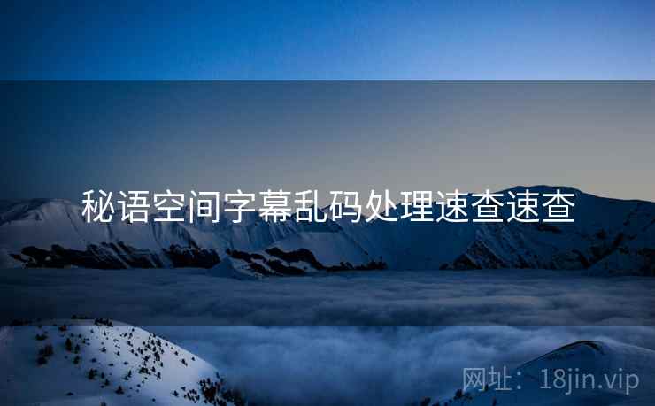 秘语空间字幕乱码处理速查速查