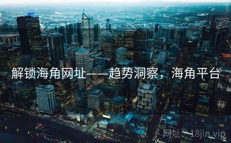 解锁海角网址——趋势洞察，海角平台