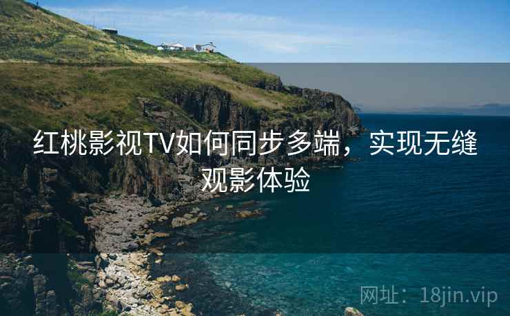 红桃影视TV如何同步多端，实现无缝观影体验