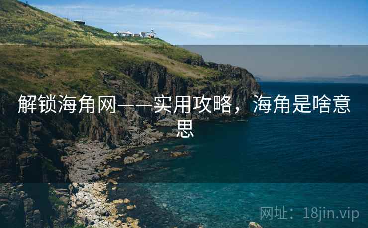 解锁海角网——实用攻略,海角是啥意思