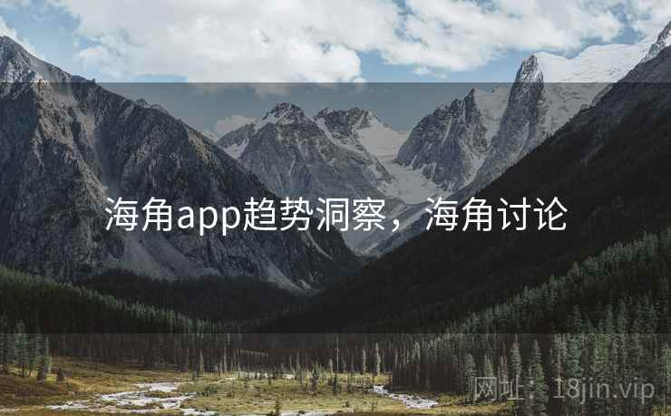 详细阅读:海角app趋势洞察,海角讨论 海角app趋势洞察,海角讨论