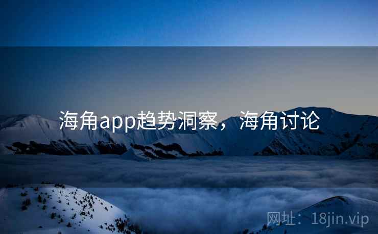 海角app趋势洞察,海角讨论